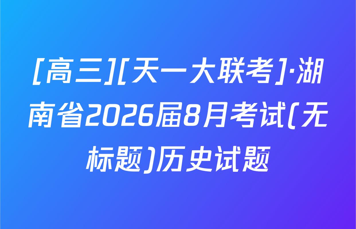 [高三][天一大联考]·湖南省2026届8月考试(无标题)历史试题