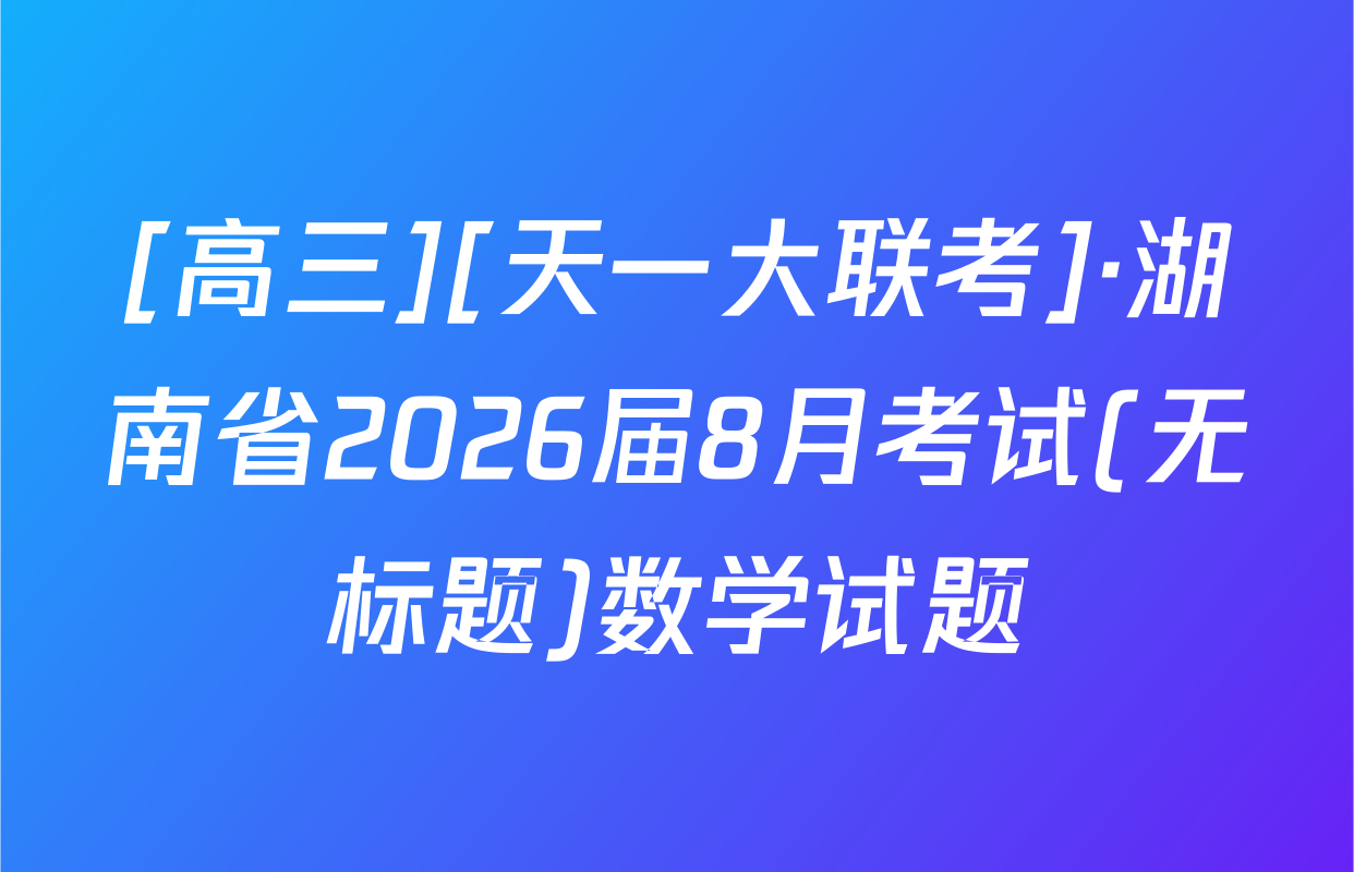 [高三][天一大联考]·湖南省2026届8月考试(无标题)数学试题