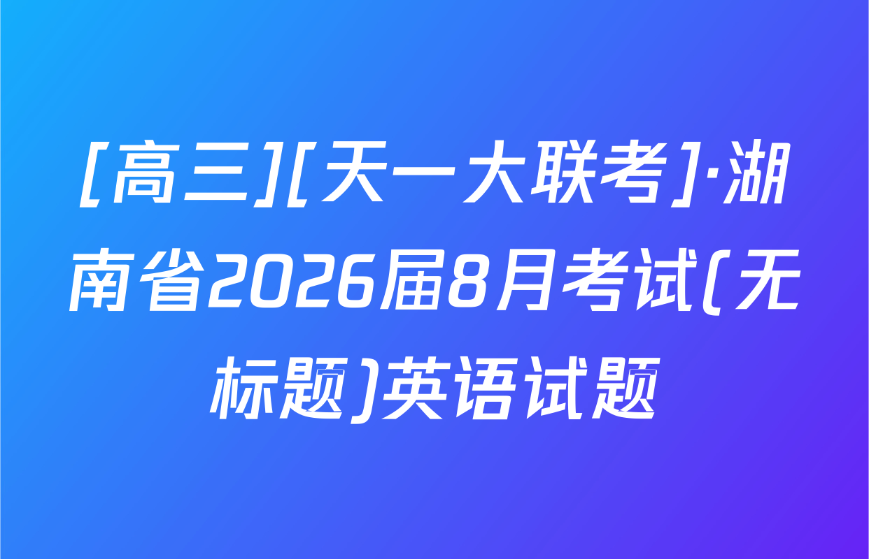 [高三][天一大联考]·湖南省2026届8月考试(无标题)英语试题