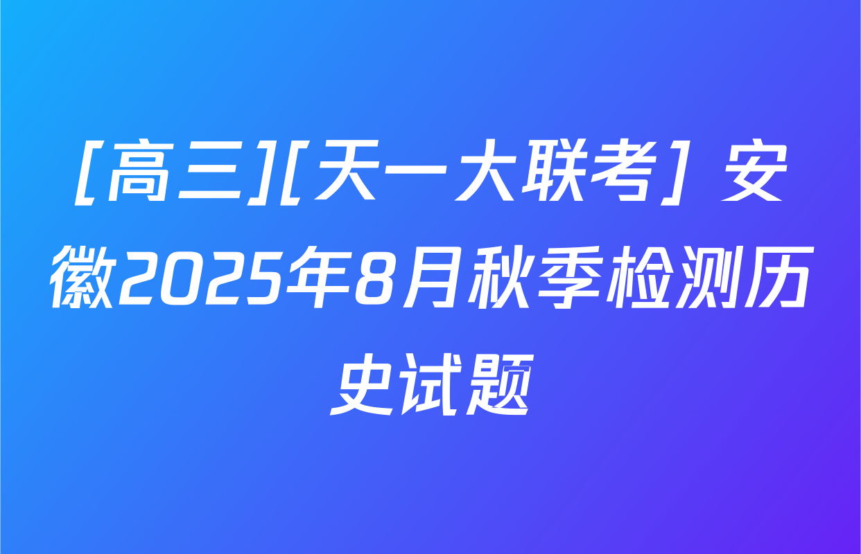 [高三][天一大联考] 安徽2025年8月秋季检测历史试题