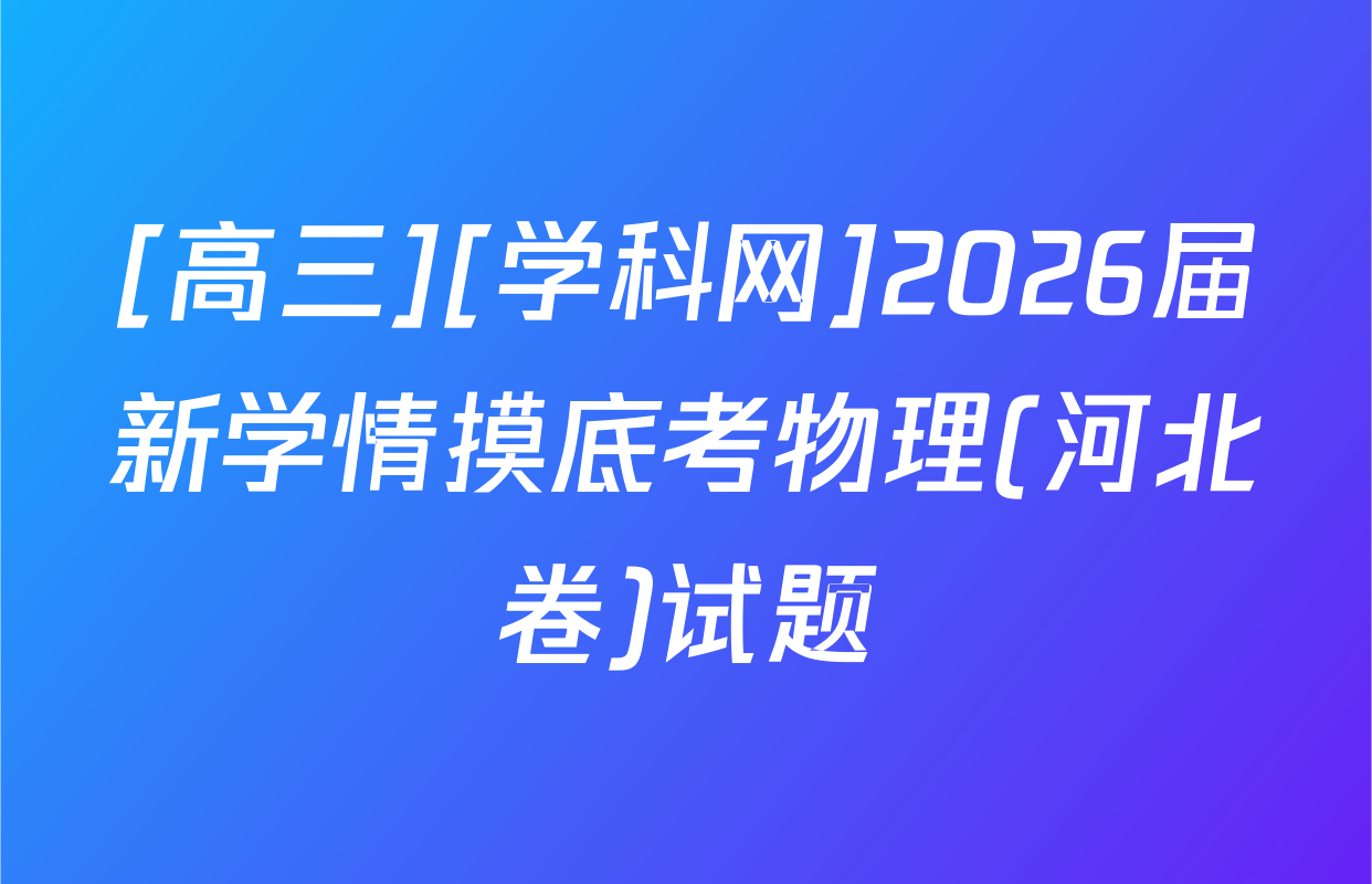 [高三][学科网]2026届新学情摸底考物理(河北卷)试题