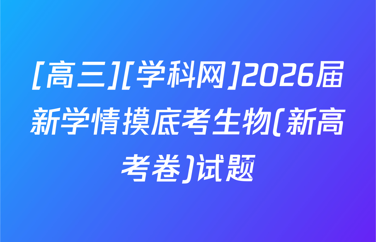[高三][学科网]2026届新学情摸底考生物(新高考卷)试题