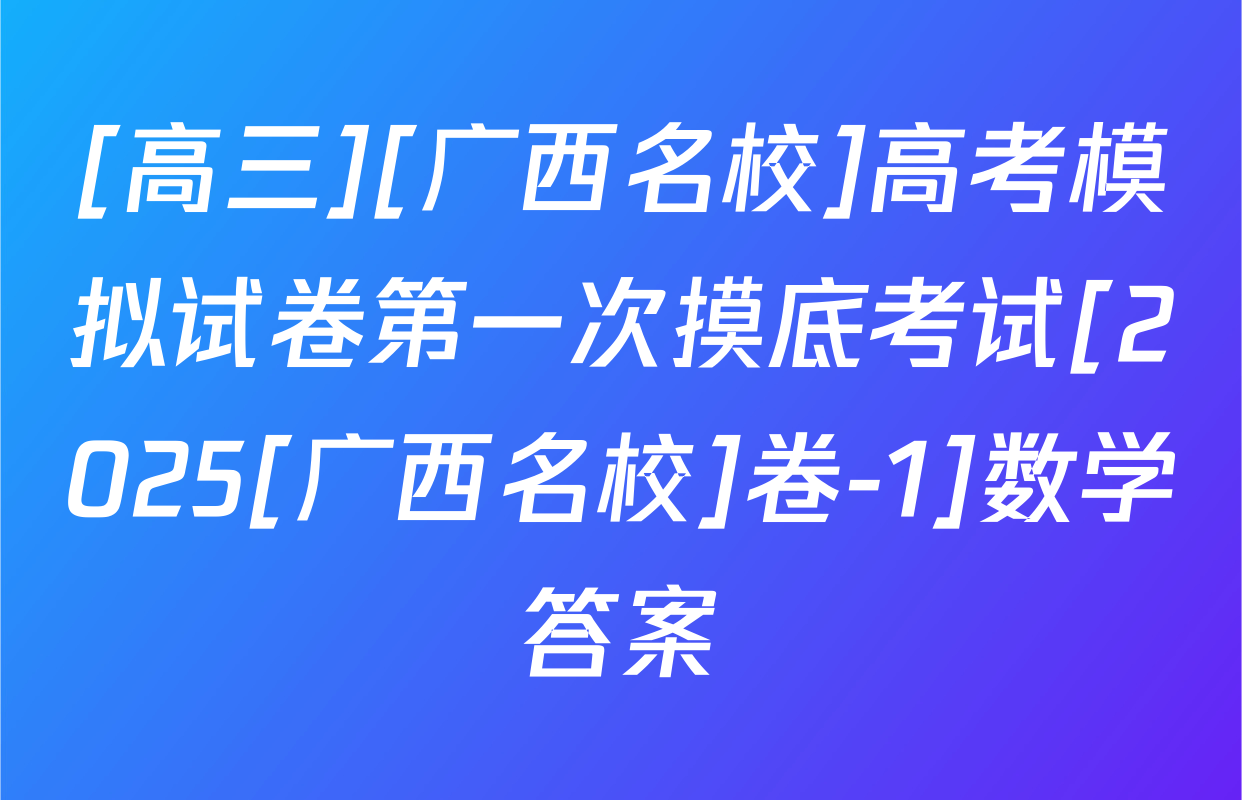 [高三][广西名校]高考模拟试卷第一次摸底考试[2025[广西名校]卷-1]数学答案