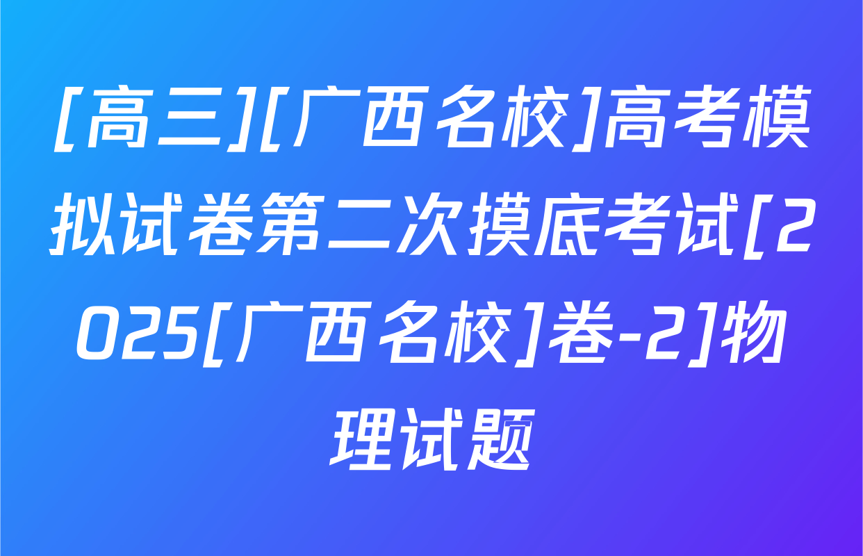 [高三][广西名校]高考模拟试卷第二次摸底考试[2025[广西名校]卷-2]物理试题