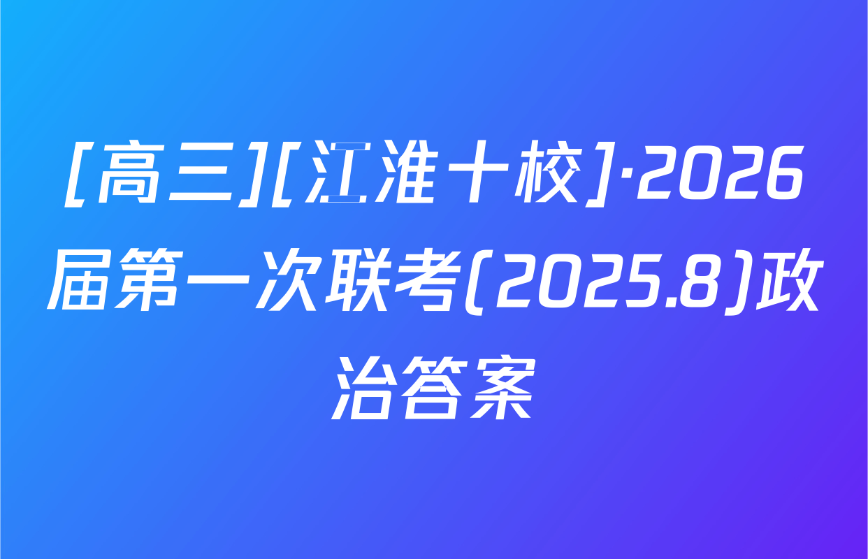 [高三][江淮十校]·2026届第一次联考(2025.8)政治答案