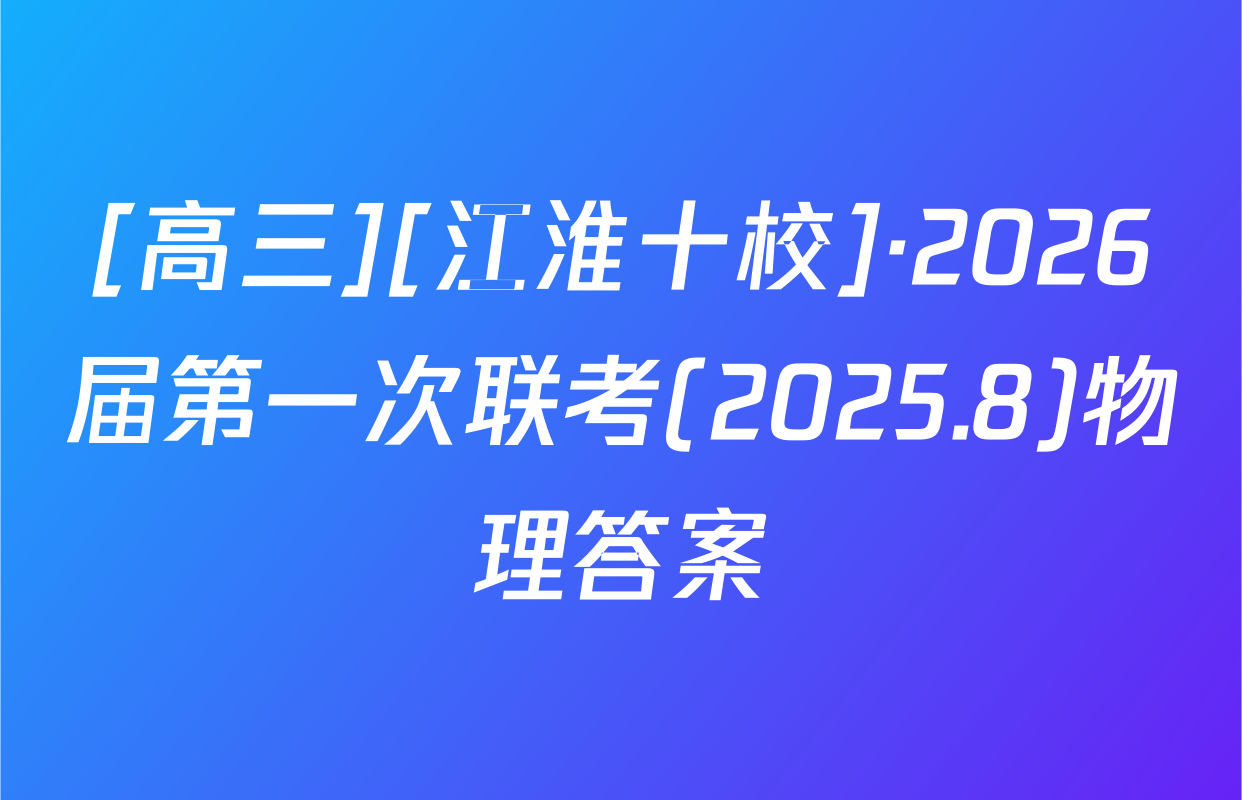 [高三][江淮十校]·2026届第一次联考(2025.8)物理答案