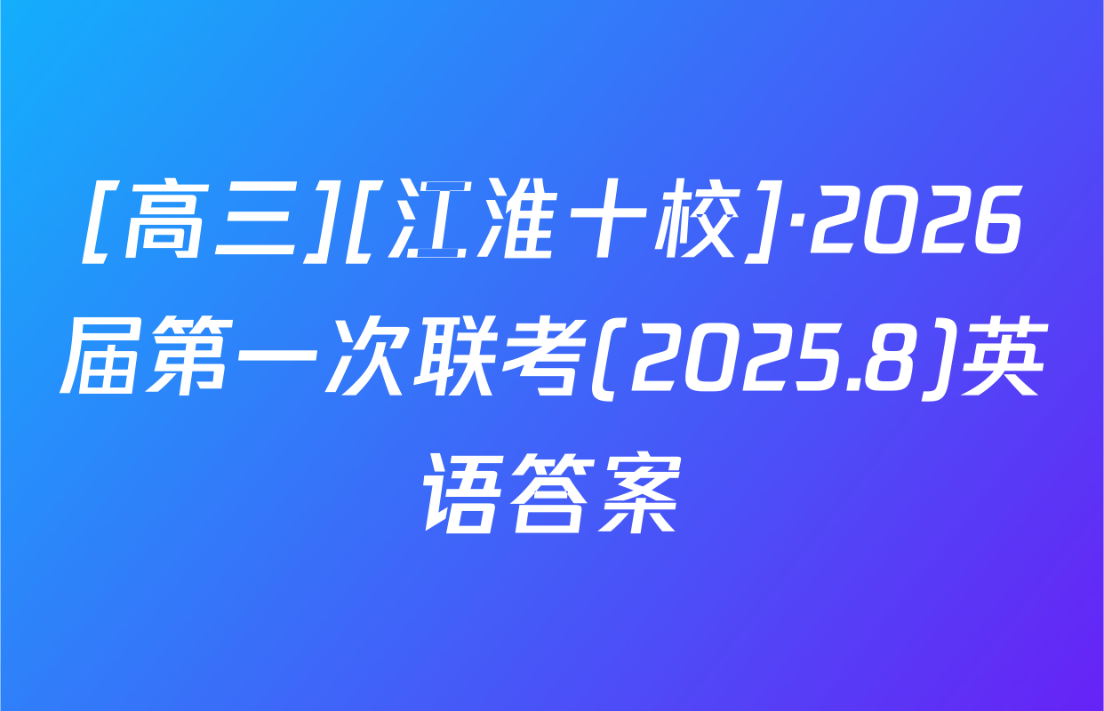 [高三][江淮十校]·2026届第一次联考(2025.8)英语答案