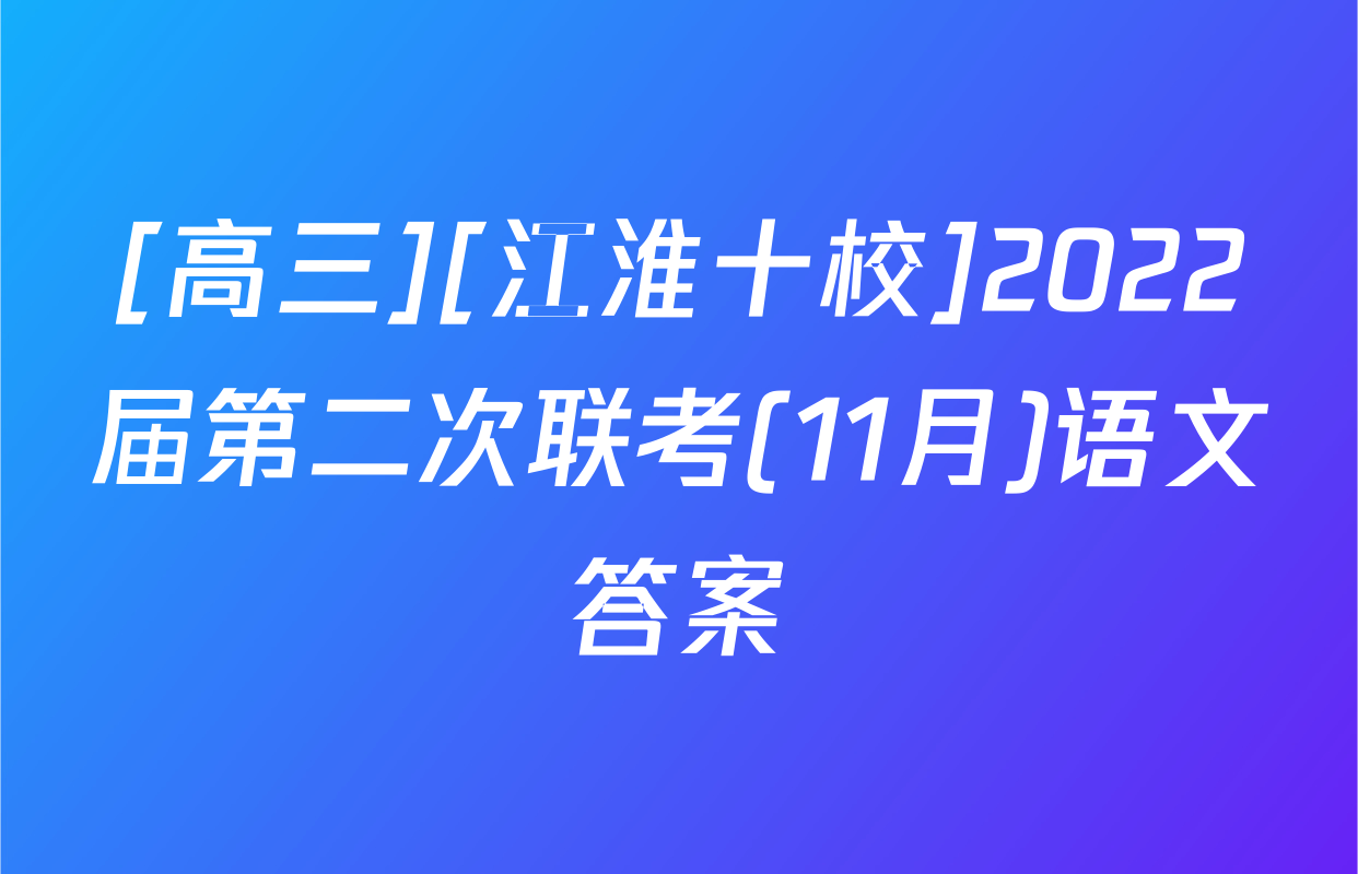 [高三][江淮十校]2022届第二次联考(11月)语文答案