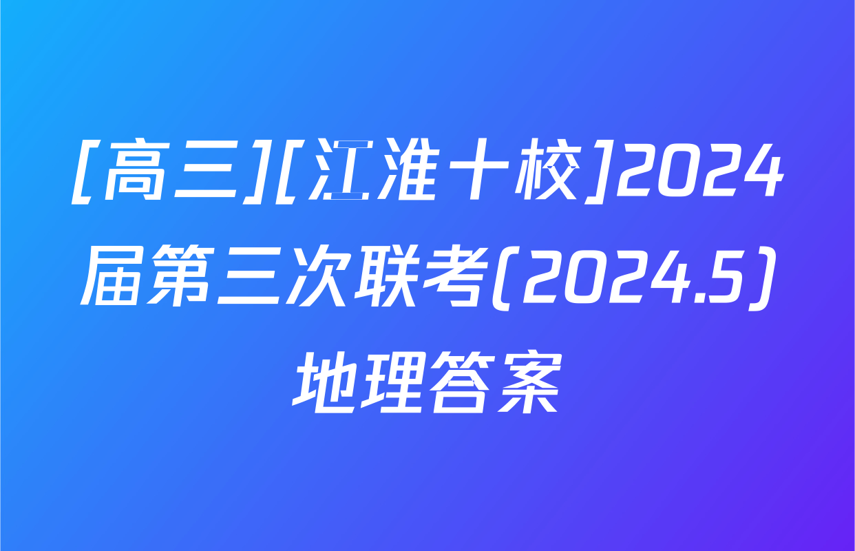 [高三][江淮十校]2024届第三次联考(2024.5)地理答案