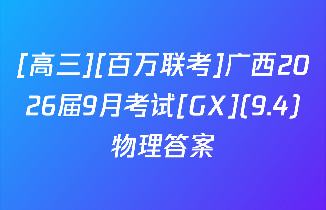 [高三][百万联考]广西2026届9月考试[GX](9.4)物理答案