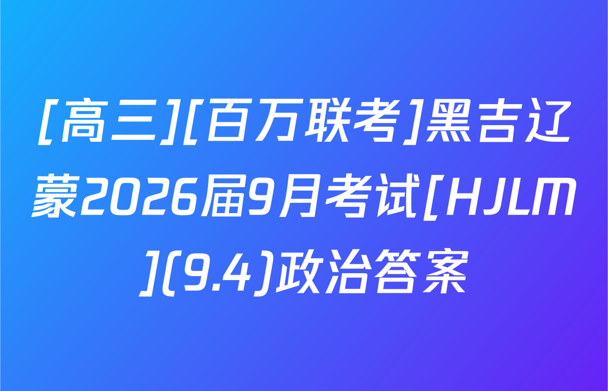 [高三][百万联考]黑吉辽蒙2026届9月考试[HJLM](9.4)政治答案