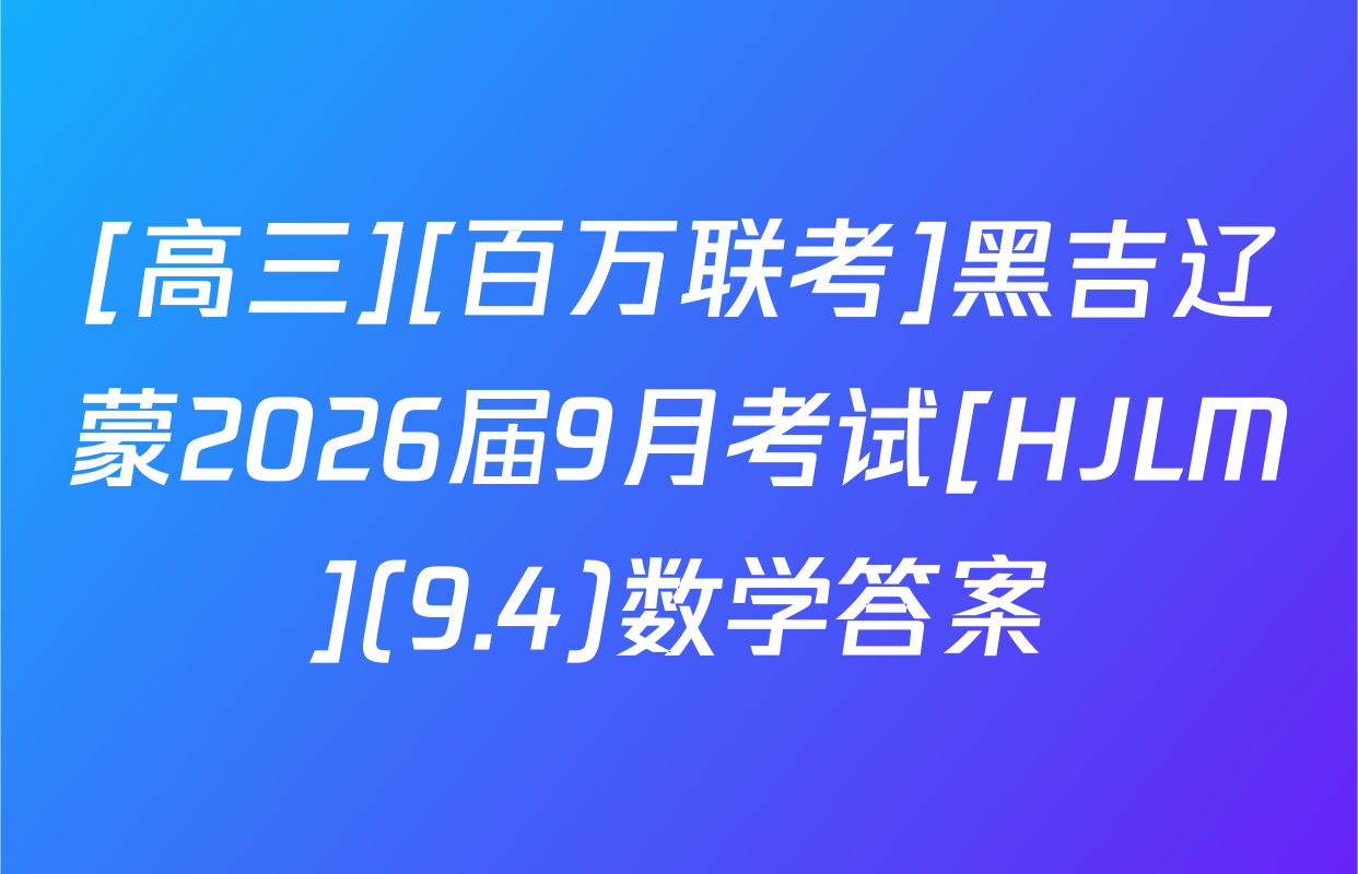 [高三][百万联考]黑吉辽蒙2026届9月考试[HJLM](9.4)数学答案