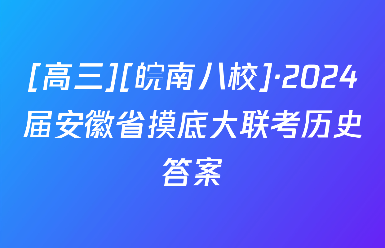 [高三][皖南八校]·2024届安徽省摸底大联考历史答案