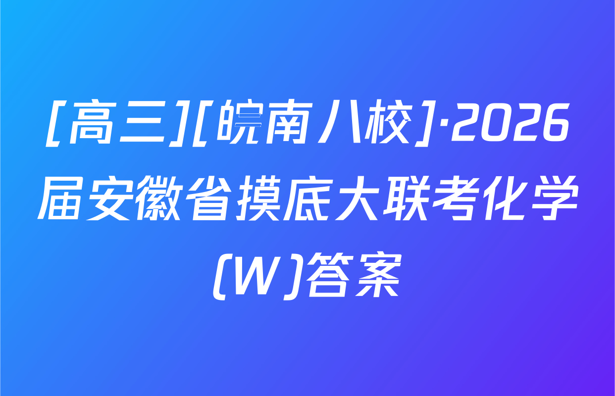 [高三][皖南八校]·2026届安徽省摸底大联考化学(W)答案