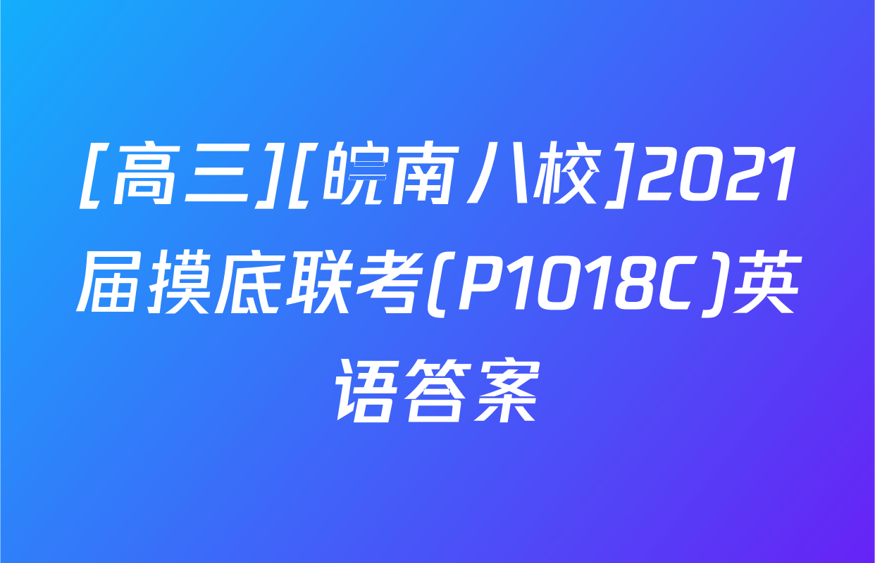 [高三][皖南八校]2021届摸底联考(P1018C)英语答案