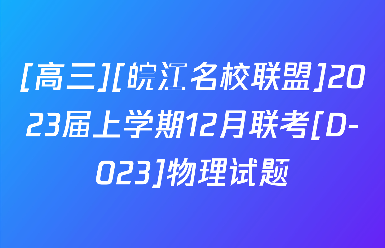 [高三][皖江名校联盟]2023届上学期12月联考[D-023]物理试题