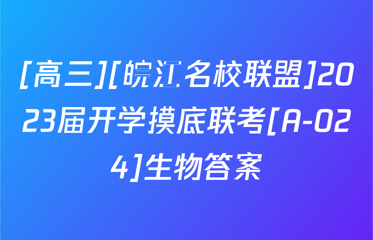 [高三][皖江名校联盟]2023届开学摸底联考[A-024]生物答案
