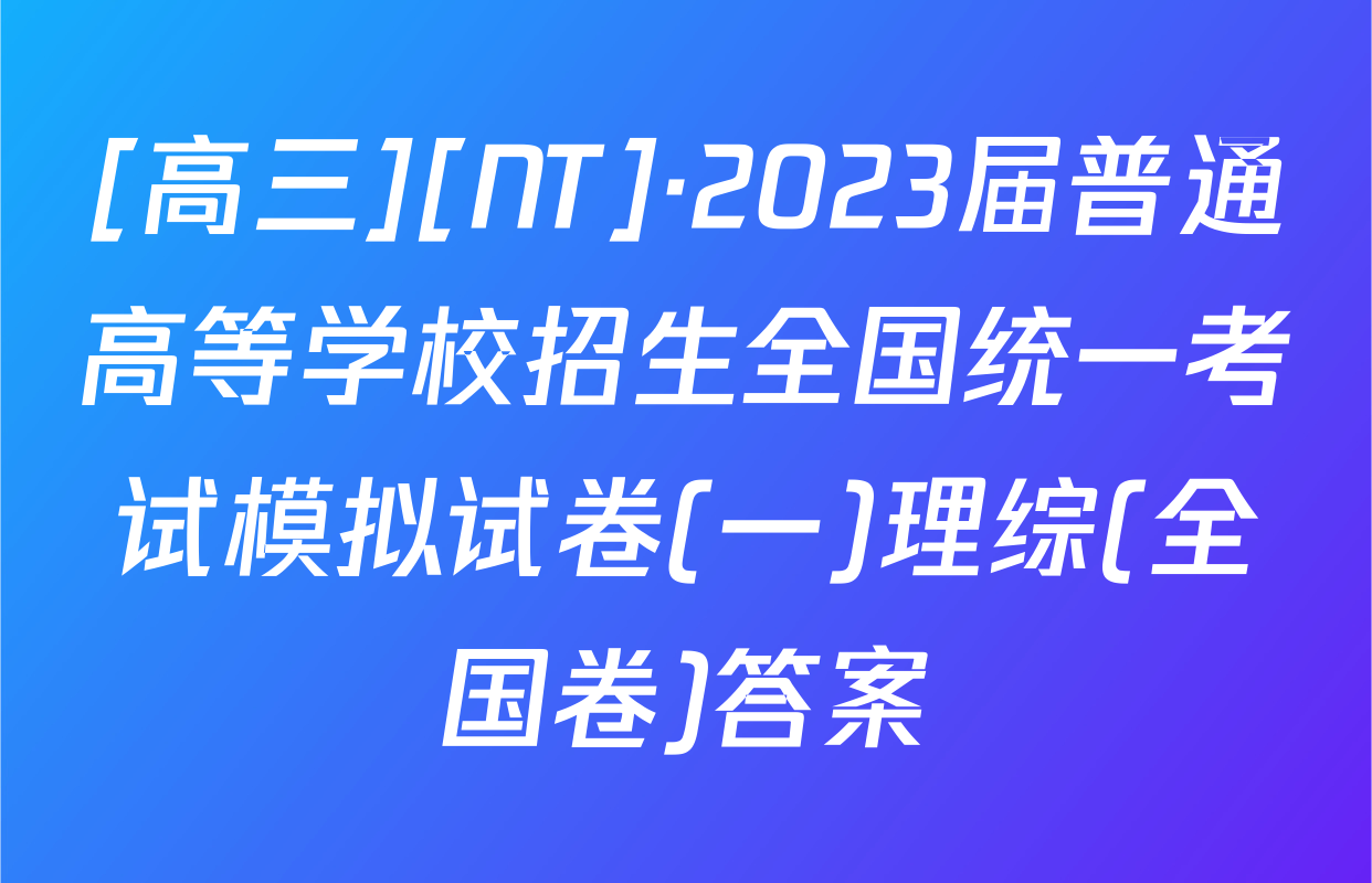 [高三][NT]·2023届普通高等学校招生全国统一考试模拟试卷(一)理综(全国卷)答案
