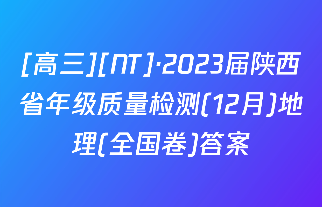 [高三][NT]·2023届陕西省年级质量检测(12月)地理(全国卷)答案
