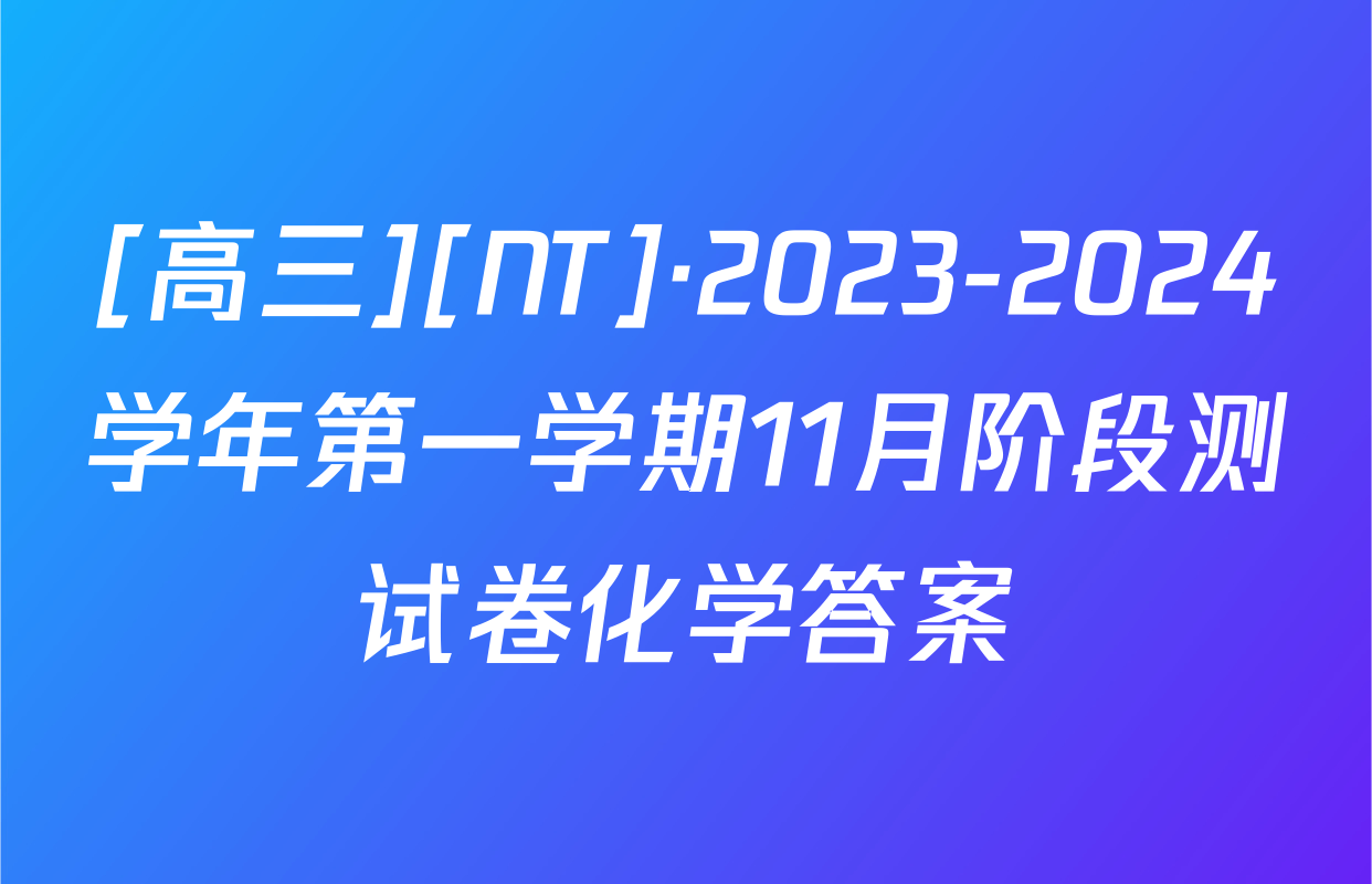 [高三][NT]·2023-2024学年第一学期11月阶段测试卷化学答案