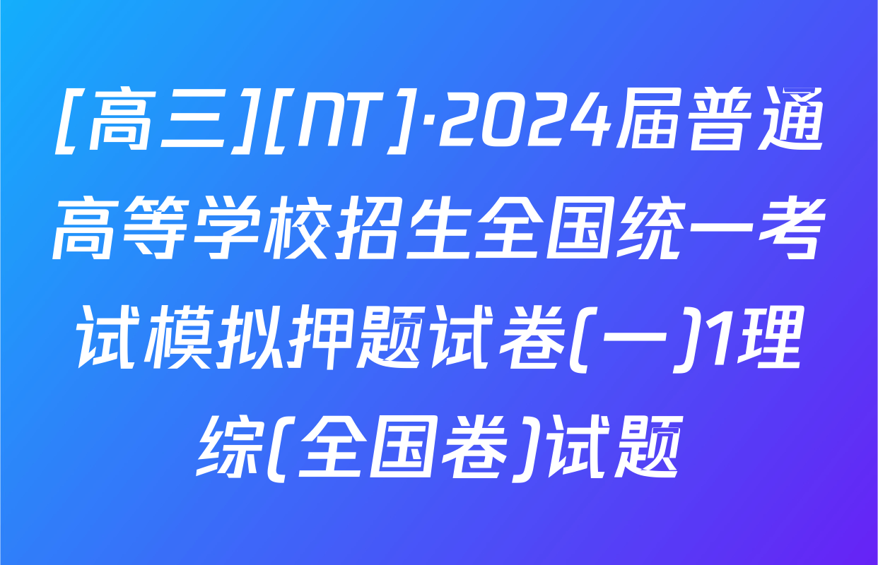 [高三][NT]·2024届普通高等学校招生全国统一考试模拟押题试卷(一)1理综(全国卷)试题