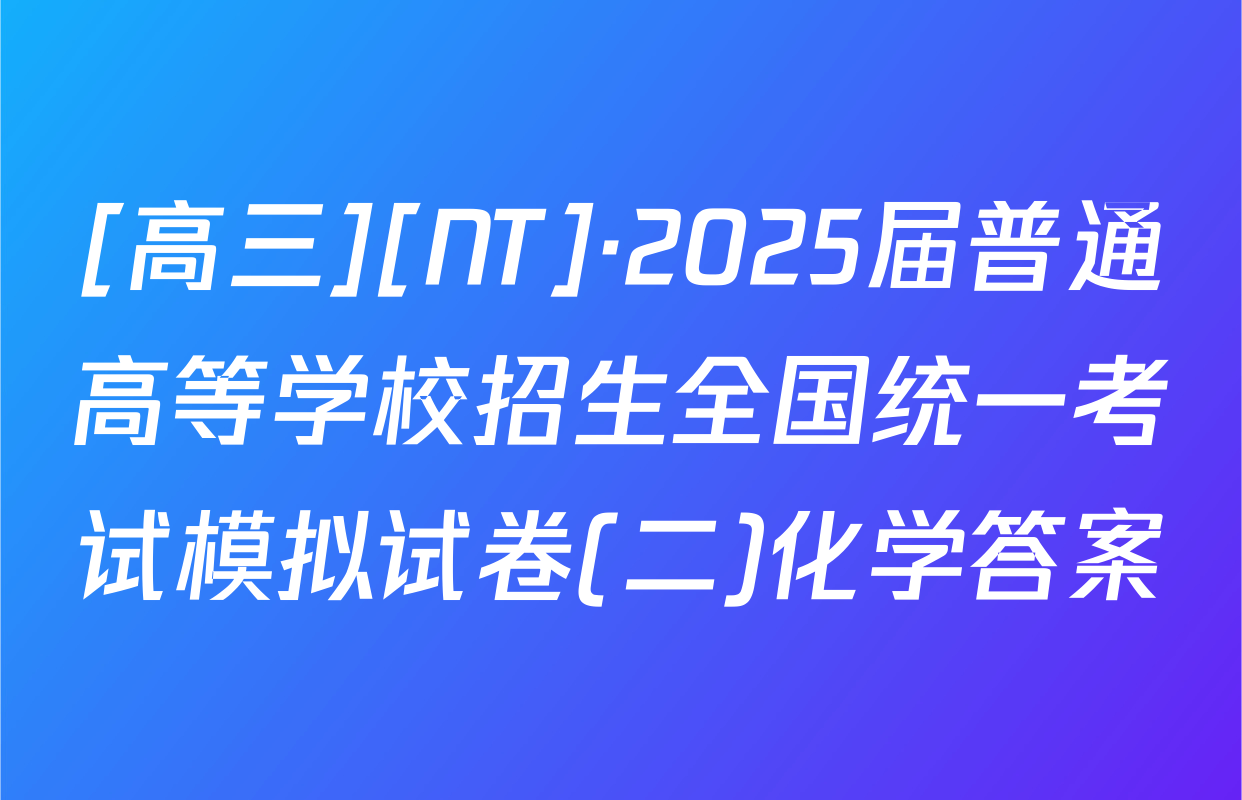 [高三][NT]·2025届普通高等学校招生全国统一考试模拟试卷(二)化学答案