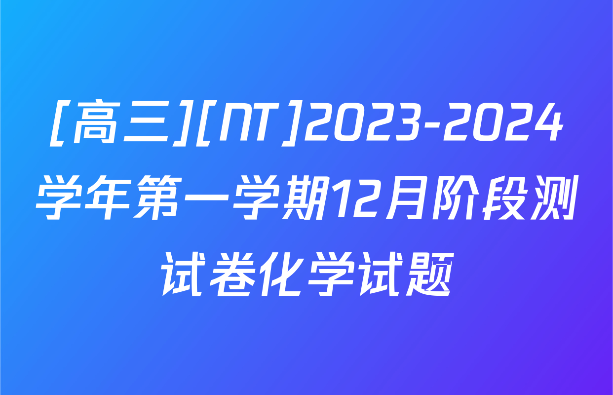 [高三][NT]2023-2024学年第一学期12月阶段测试卷化学试题