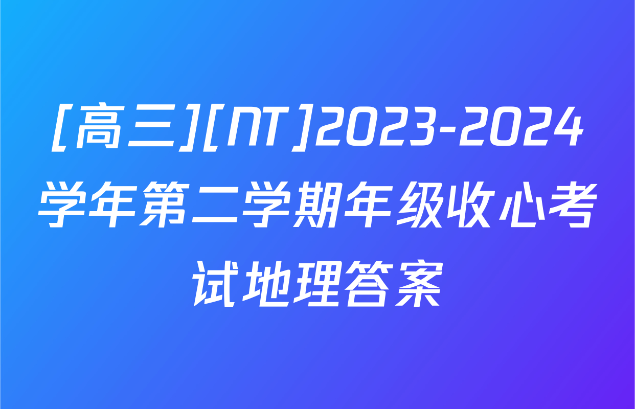 [高三][NT]2023-2024学年第二学期年级收心考试地理答案