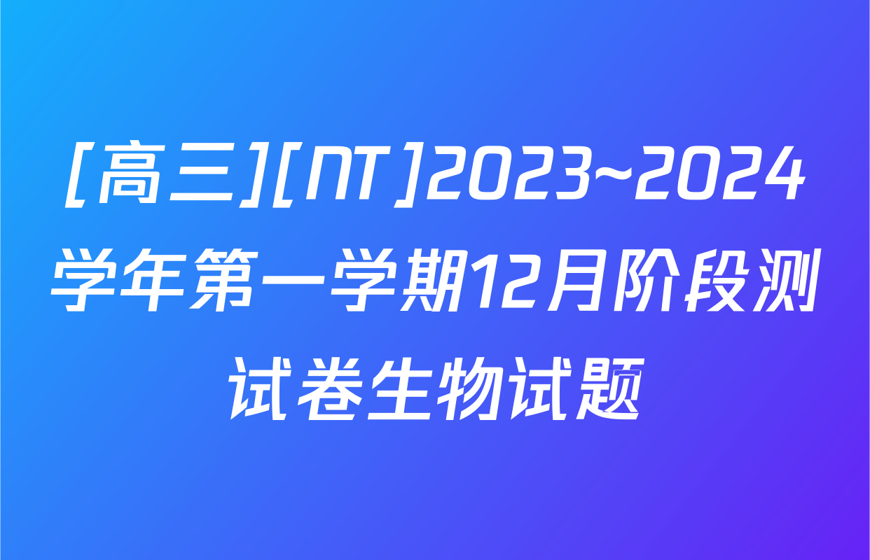 [高三][NT]2023~2024学年第一学期12月阶段测试卷生物试题
