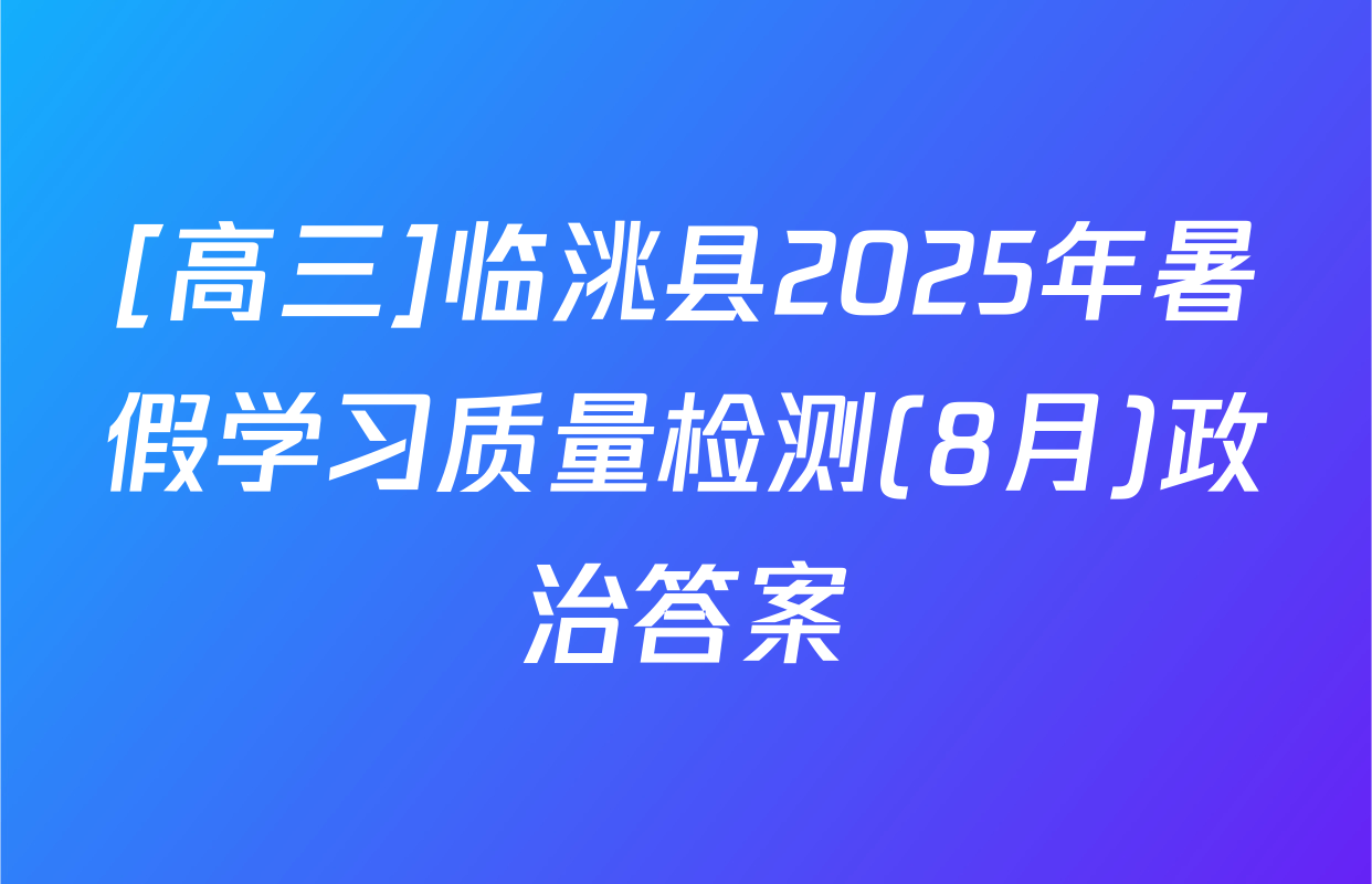 [高三]临洮县2025年暑假学习质量检测(8月)政治答案