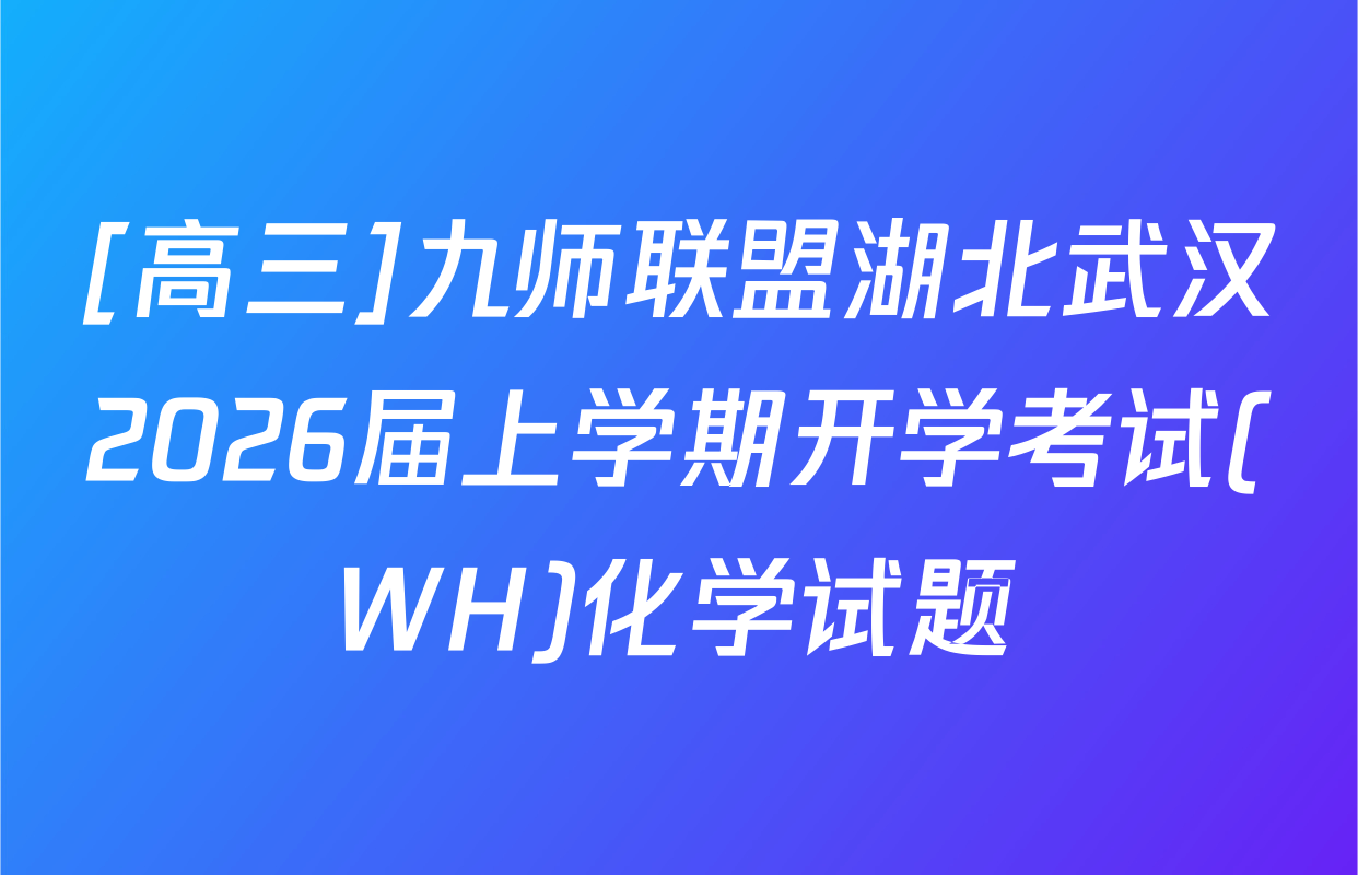 [高三]九师联盟湖北武汉2026届上学期开学考试(WH)化学试题