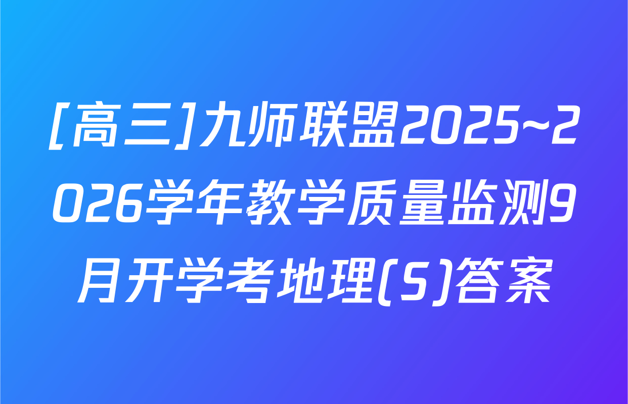 [高三]九师联盟2025~2026学年教学质量监测9月开学考地理(S)答案