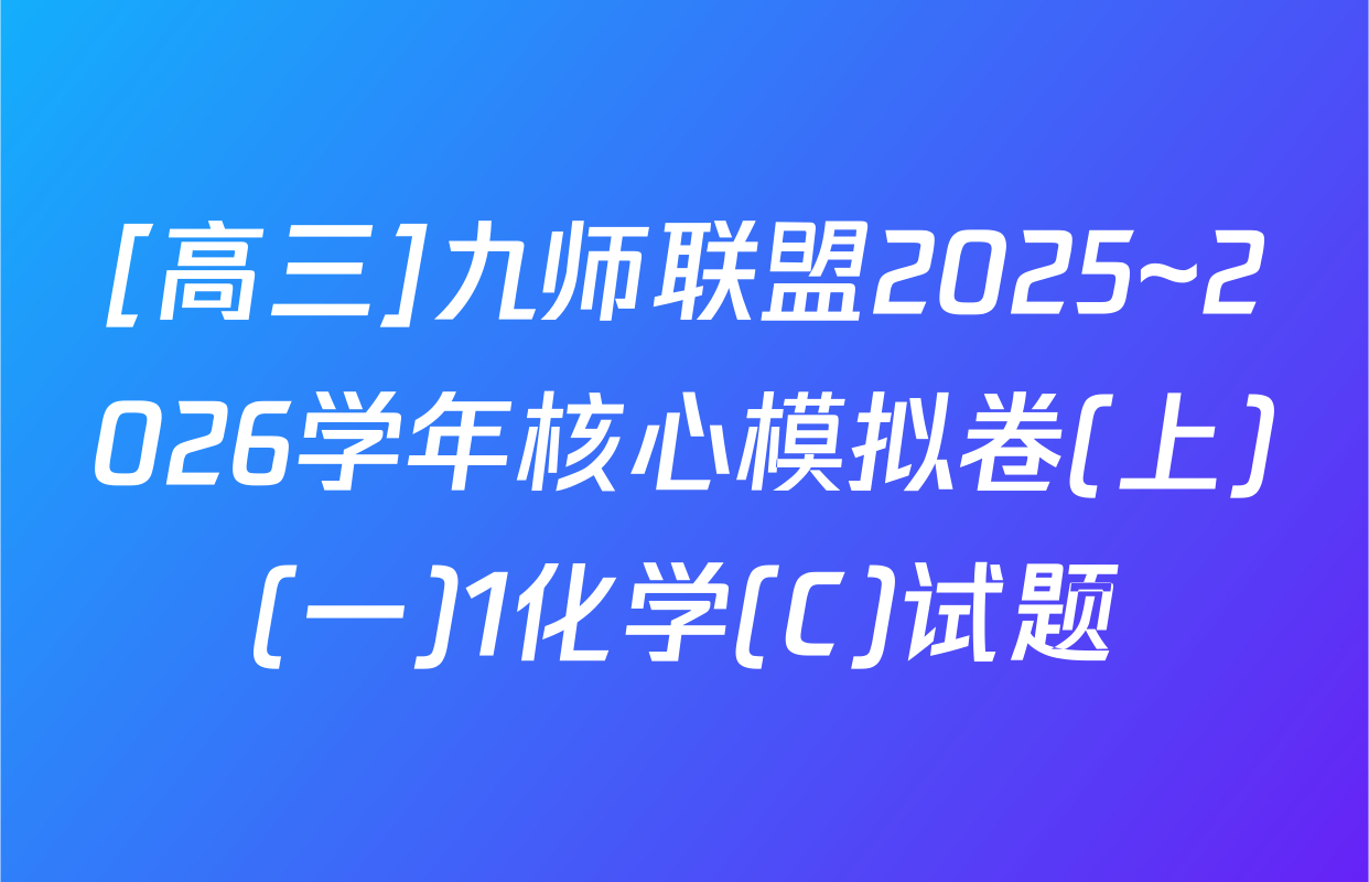 [高三]九师联盟2025~2026学年核心模拟卷(上)(一)1化学(C)试题