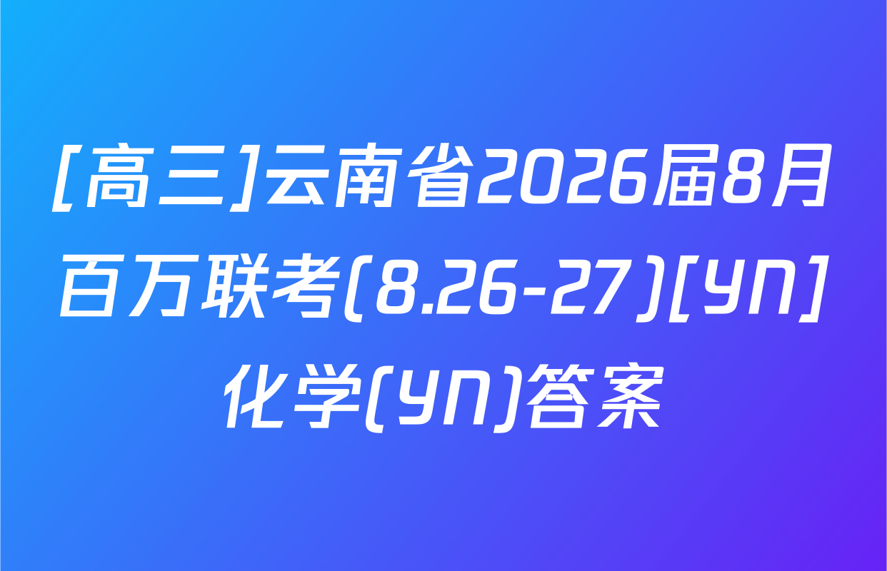 [高三]云南省2026届8月百万联考(8.26-27)[YN]化学(YN)答案
