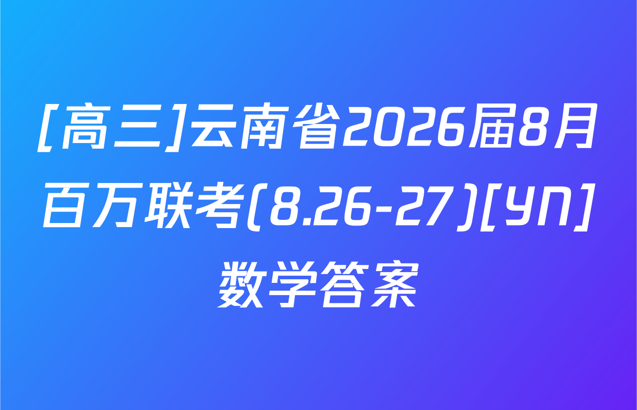 [高三]云南省2026届8月百万联考(8.26-27)[YN]数学答案