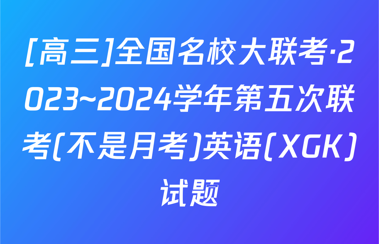 [高三]全国名校大联考·2023~2024学年第五次联考(不是月考)英语(XGK)试题