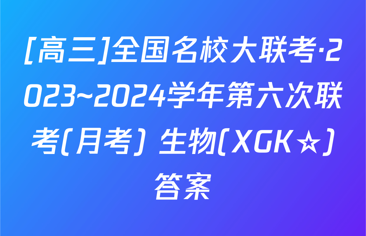 [高三]全国名校大联考·2023~2024学年第六次联考(月考) 生物(XGK☆)答案