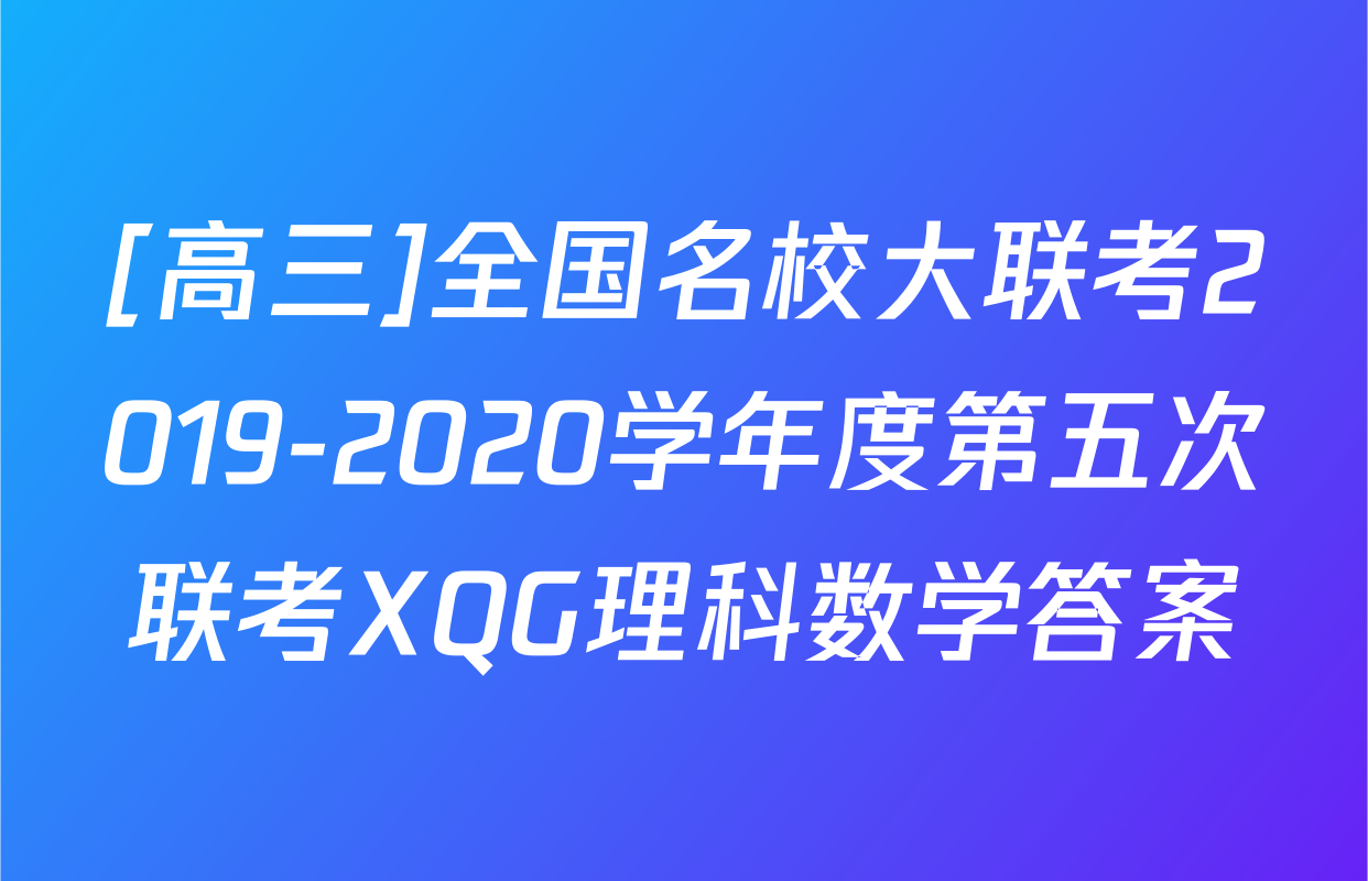 [高三]全国名校大联考2019-2020学年度第五次联考XQG理科数学答案