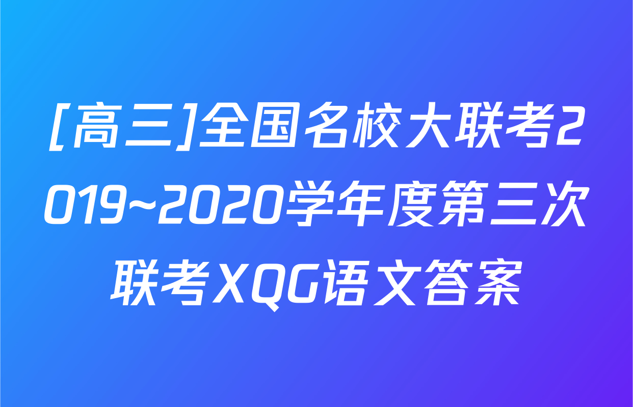 [高三]全国名校大联考2019~2020学年度第三次联考XQG语文答案
