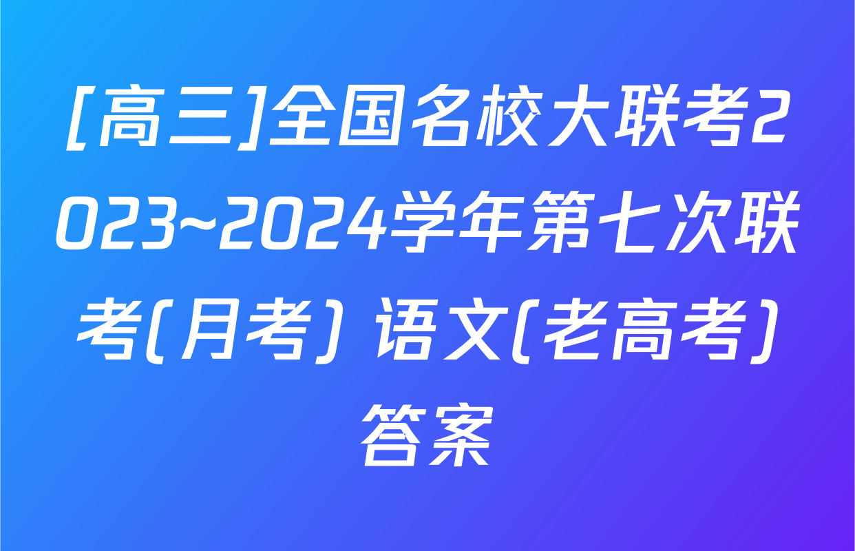[高三]全国名校大联考2023~2024学年第七次联考(月考) 语文(老高考)答案