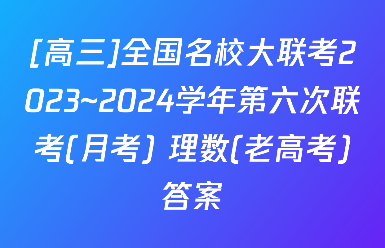 [高三]全国名校大联考2023~2024学年第六次联考(月考) 理数(老高考)答案