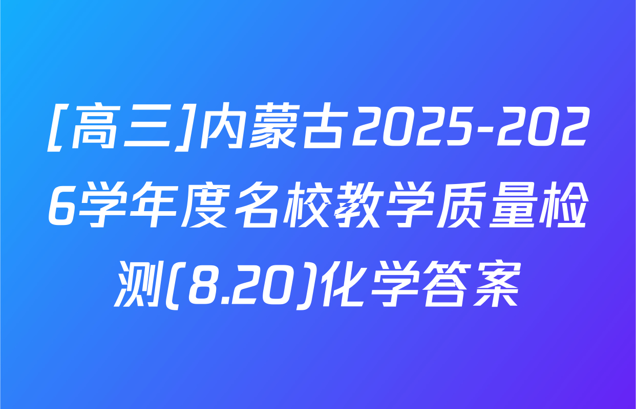 [高三]内蒙古2025-2026学年度名校教学质量检测(8.20)化学答案