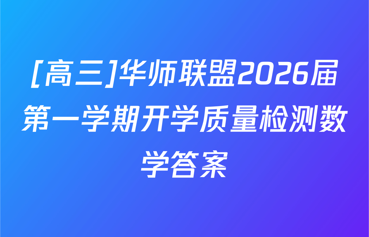 [高三]华师联盟2026届第一学期开学质量检测数学答案