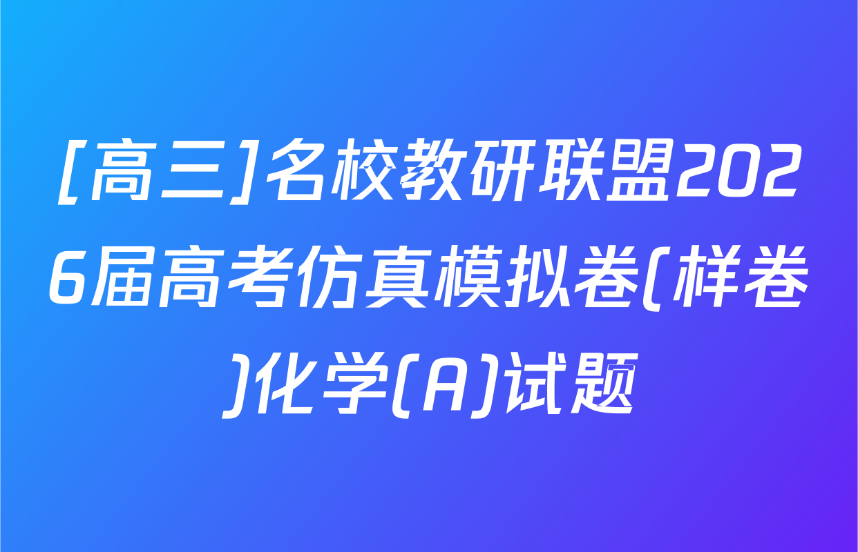 [高三]名校教研联盟2026届高考仿真模拟卷(样卷)化学(A)试题