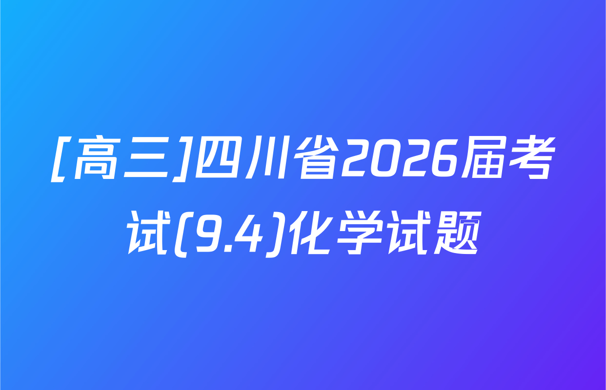 [高三]四川省2026届考试(9.4)化学试题