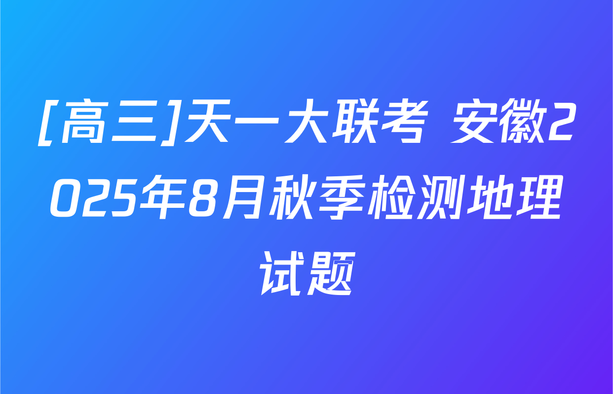 [高三]天一大联考 安徽2025年8月秋季检测地理试题