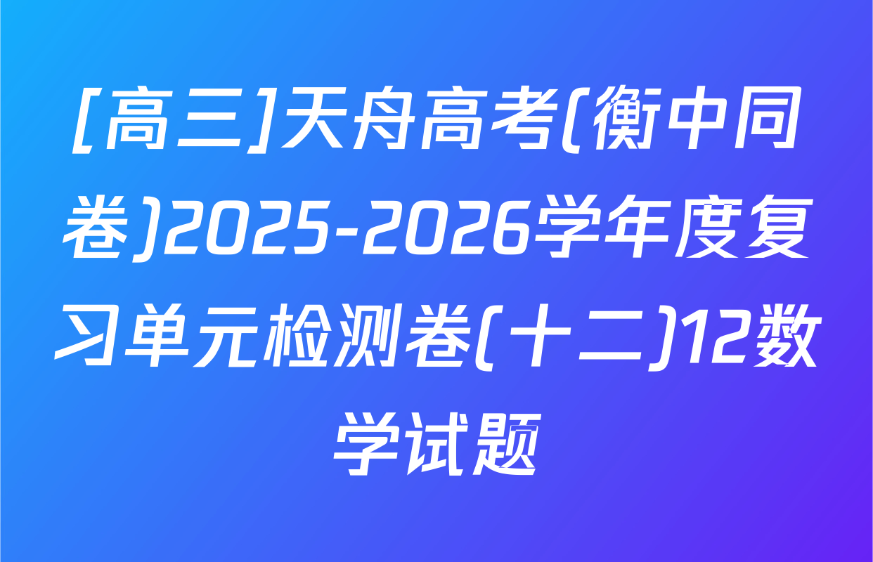 [高三]天舟高考(衡中同卷)2025-2026学年度复习单元检测卷(十二)12数学试题