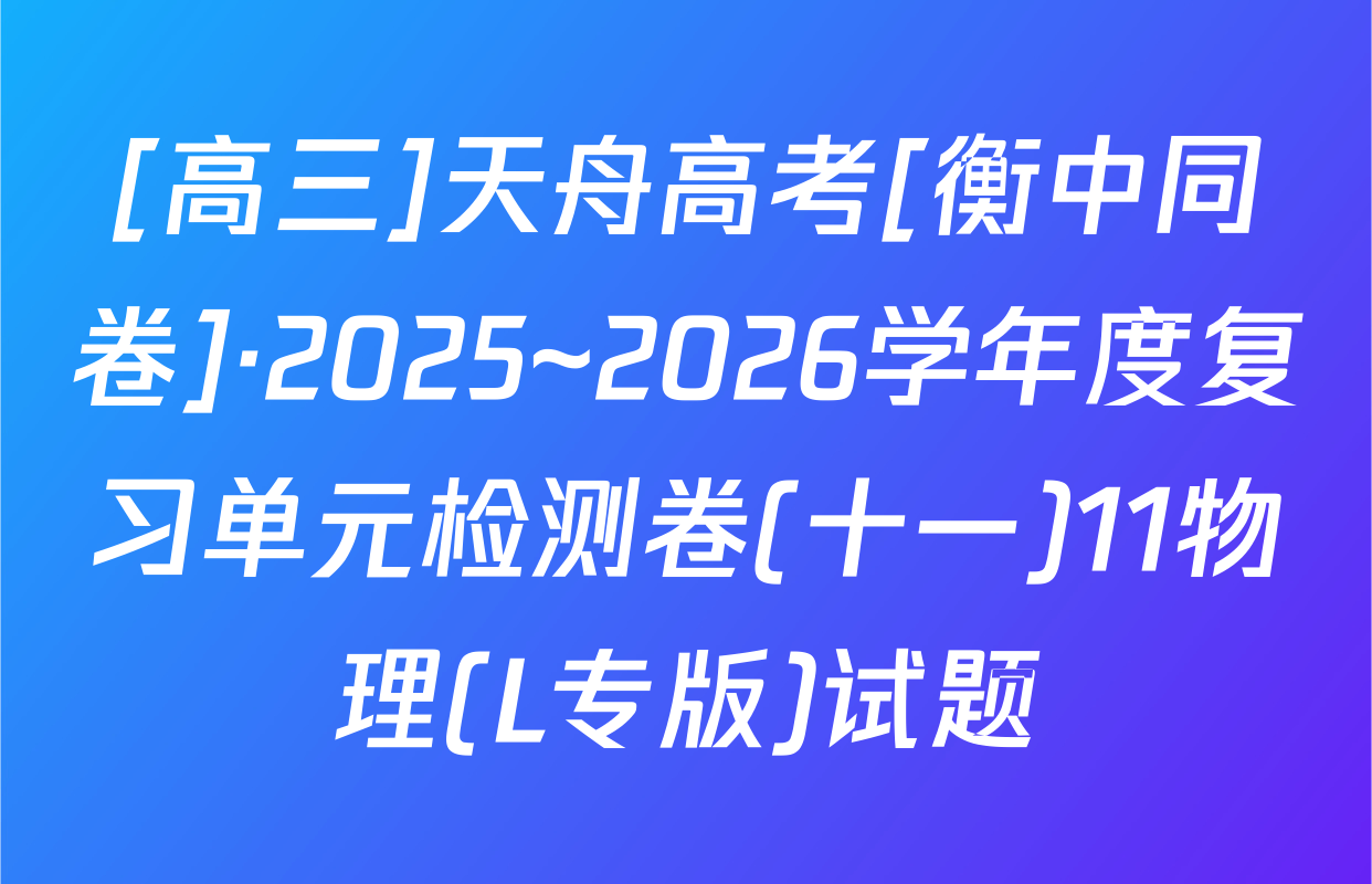 [高三]天舟高考[衡中同卷]·2025~2026学年度复习单元检测卷(十一)11物理(L专版)试题