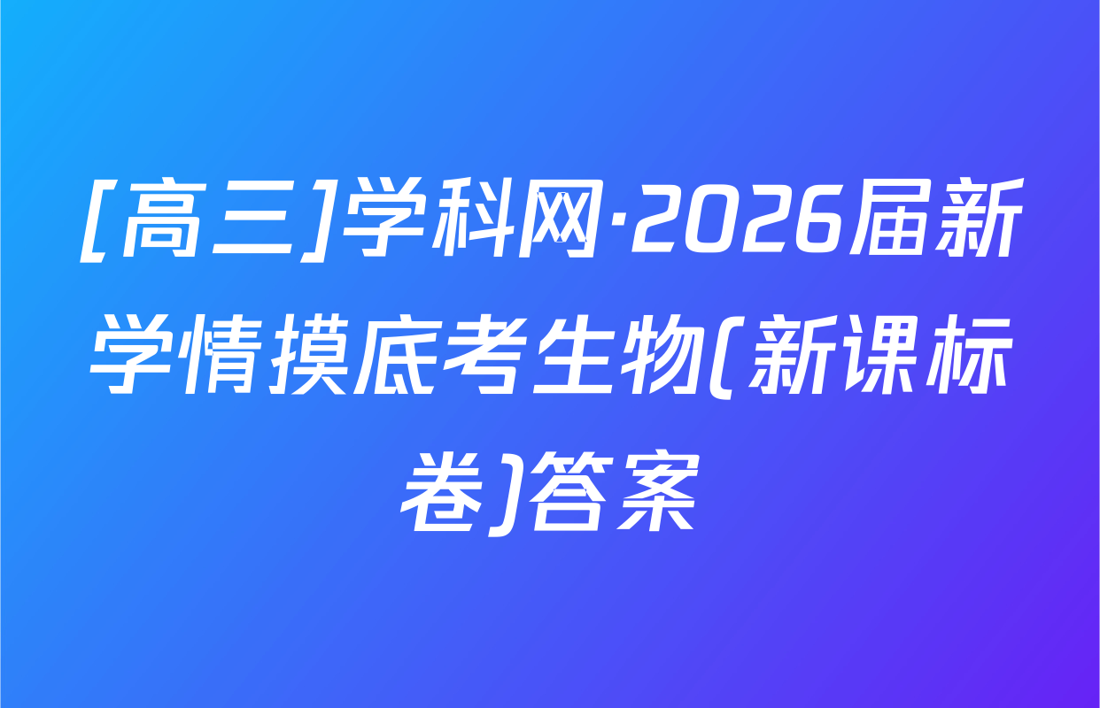 [高三]学科网·2026届新学情摸底考生物(新课标卷)答案