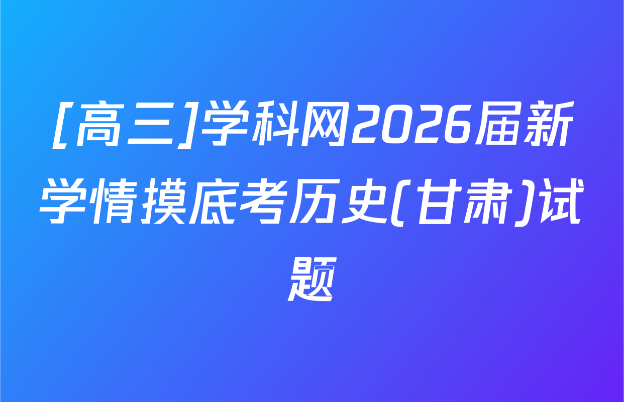 [高三]学科网2026届新学情摸底考历史(甘肃)试题